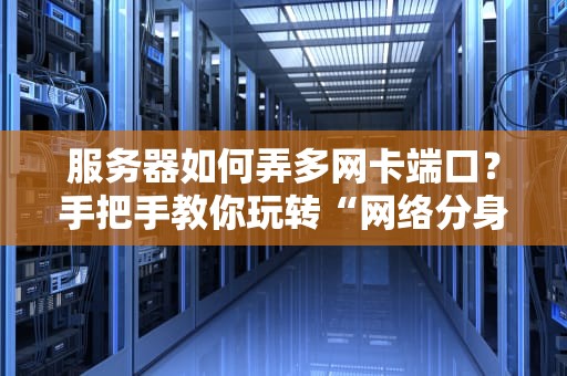 服务器如何弄多网卡端口？手把手教你玩转“网络分身术”！
