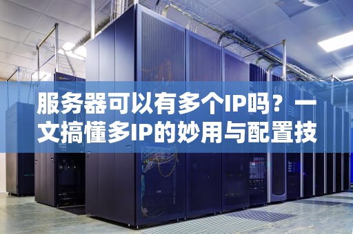服务器可以有多个IP吗？一文搞懂多IP的妙用与配置技巧！