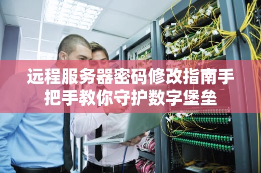 远程服务器密码修改指南手把手教你守护数字堡垒