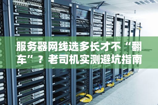 服务器网线选多长才不“翻车”？老司机实测避坑指南！