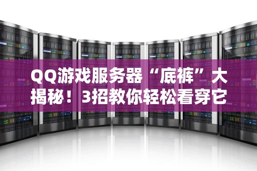 QQ游戏服务器“底裤”大揭秘！3招教你轻松看穿它（附专业测评）