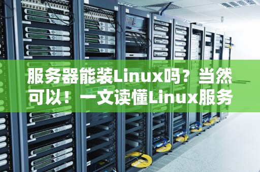 服务器能装Linux吗？当然可以！一文读懂Linux服务器的选配与优化