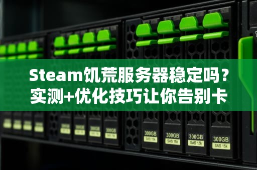 Steam饥荒服务器稳定吗？实测+优化技巧让你告别卡顿掉线！
