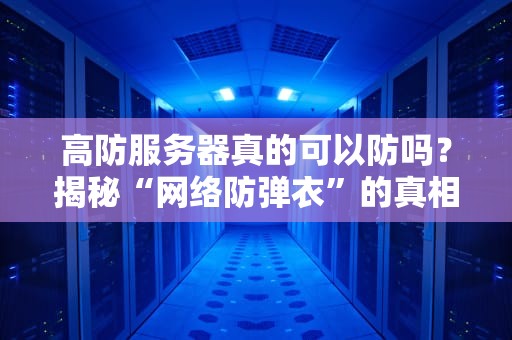 高防服务器真的可以防吗？揭秘“网络防弹衣”的真相！