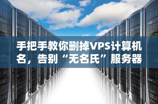 手把手教你删掉VPS计算机名，告别“无名氏”服务器的尴尬！