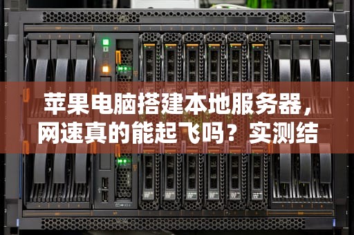 苹果电脑搭建本地服务器，网速真的能起飞吗？实测结果太真实了！