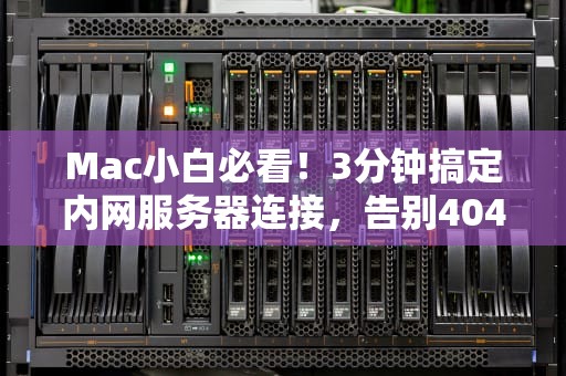 Mac小白必看！3分钟搞定内网服务器连接，告别404NotFound！