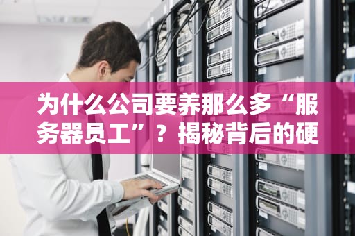 为什么公司要养那么多“服务器员工”？揭秘背后的硬核逻辑！