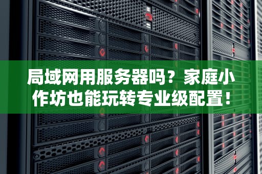 什么服务器可以用？一文读懂服务器选型指南，让你不再纠结！