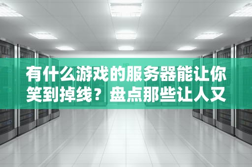 有什么游戏的服务器能让你笑到掉线？盘点那些让人又爱又恨的游戏服务器！