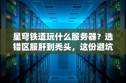 星穹铁道玩什么服务器？选错区服肝到秃头，这份避坑指南快收好！