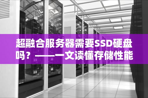 超融合服务器需要SSD硬盘吗？——一文读懂存储性能的关键选择