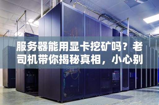 服务器能用显卡挖矿吗？老司机带你揭秘真相，小心别被矿难砸中！