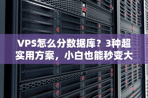 VPS怎么分数据库？3种超实用方案，小白也能秒变大神！