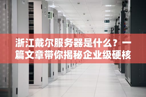 浙江戴尔服务器是什么？一篇文章带你揭秘企业级硬核“打工人”