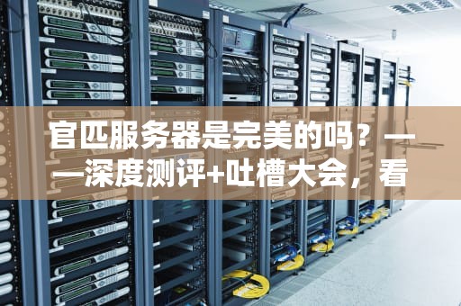官匹服务器是完美的吗？——深度测评+吐槽大会，看完秒变懂哥！