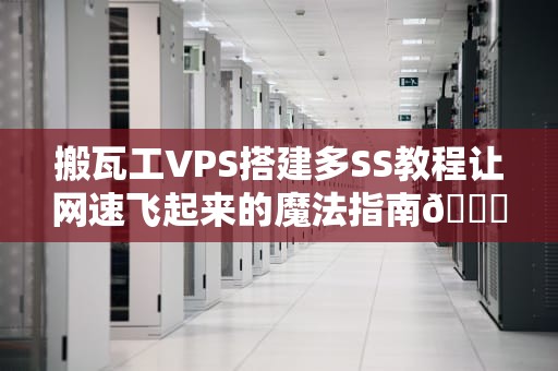 搬瓦工VPS搭建多SS教程让网速飞起来的魔法指南🚀