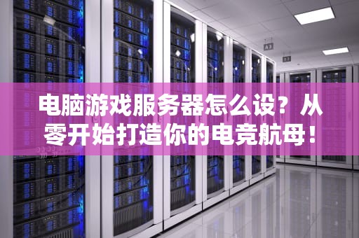 电脑游戏服务器怎么设？从零开始打造你的电竞航母！