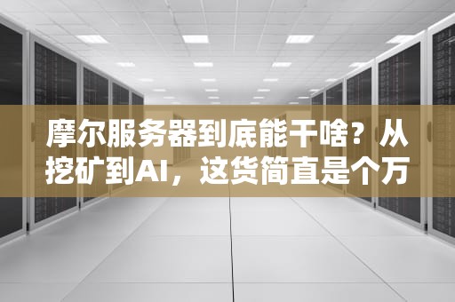 摩尔服务器到底能干啥？从挖矿到AI，这货简直是个万能工具箱！