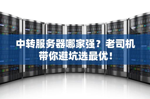 中转服务器哪家强？老司机带你避坑选最优！