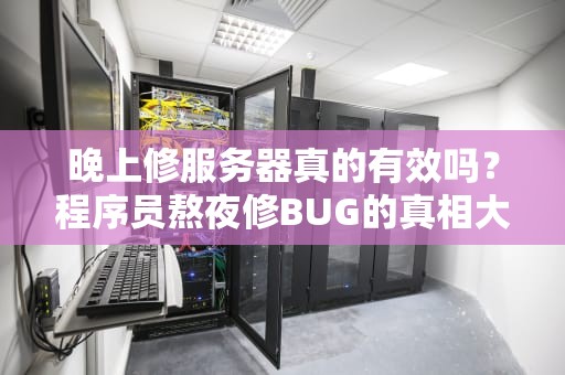 晚上修服务器真的有效吗？程序员熬夜修BUG的真相大揭秘！