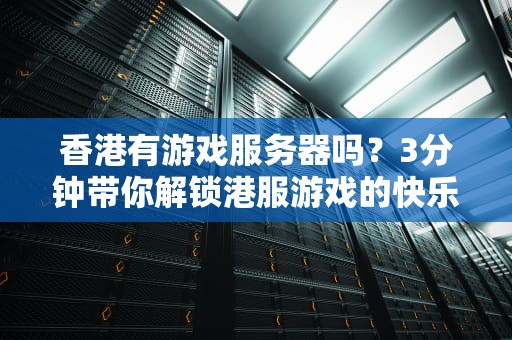 香港有游戏服务器吗？3分钟带你解锁港服游戏的快乐密码！