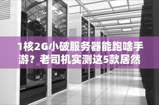 1核2G小破服务器能跑啥手游？老司机实测这5款居然流畅如飞！