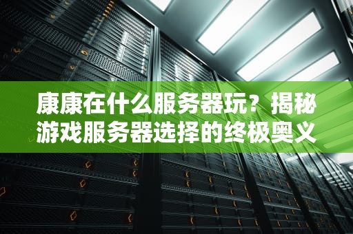 康康在什么服务器玩？揭秘游戏服务器选择的终极奥义！