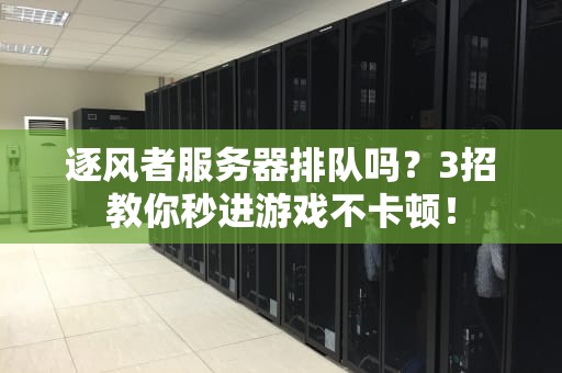 逐风者服务器排队吗？3招教你秒进游戏不卡顿！