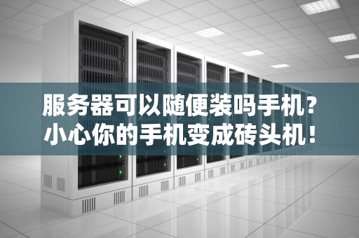 服务器可以随便装吗手机？小心你的手机变成砖头机！
