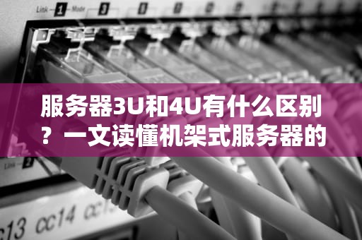 服务器3U和4U有什么区别？一文读懂机架式服务器的“身高”秘密！