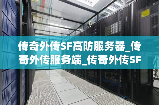 传奇外传SF高防服务器_传奇外传服务端_传奇外传SF高防服务器的重要性及选择策略