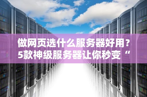 做网页选什么服务器好用？5款神级服务器让你秒变“老司机”