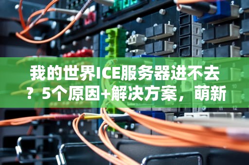 我的世界ICE服务器进不去？5个原因+解决方案，萌新秒变老司机！