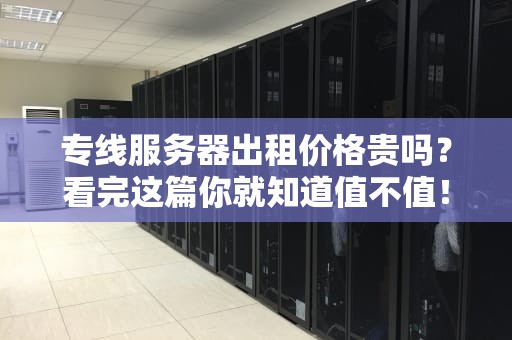 专线服务器出租价格贵吗？看完这篇你就知道值不值！