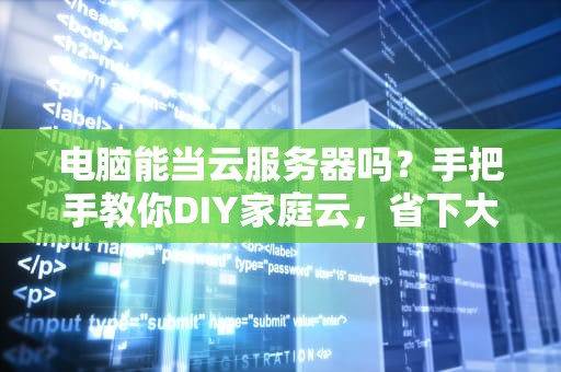 电脑能当云服务器吗？手把手教你DIY家庭云，省下大把银子！