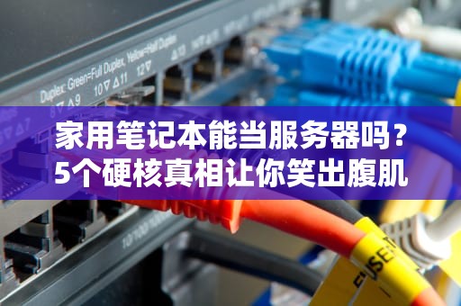 家用笔记本能当服务器吗？5个硬核真相让你笑出腹肌！