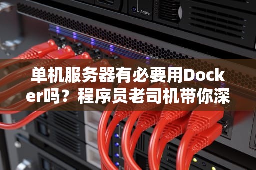 单机服务器有必要用Docker吗？程序员老司机带你深度解析