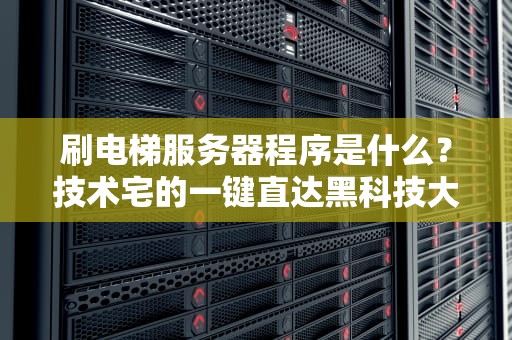 刷电梯服务器程序是什么？技术宅的一键直达黑科技大揭秘！