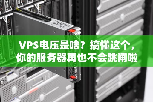 VPS电压是啥？搞懂这个，你的服务器再也不会跳闸啦！