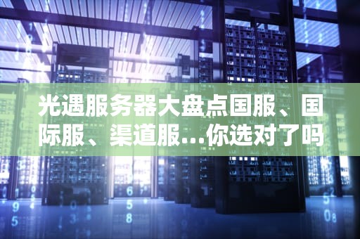 光遇服务器大盘点国服、国际服、渠道服…你选对了吗？