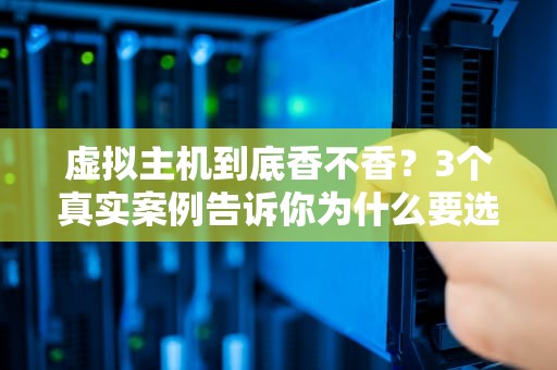 虚拟主机到底香不香？3个真实案例告诉你为什么要选它！