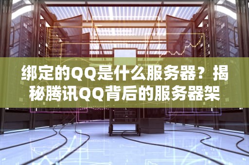 绑定的QQ是什么服务器？揭秘腾讯QQ背后的服务器架构与优化技巧