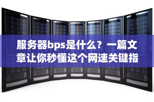 服务器bps是什么？一篇文章让你秒懂这个网速关键指标！