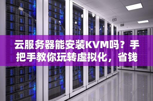云服务器能安装KVM吗？手把手教你玩转虚拟化，省钱又高效！
