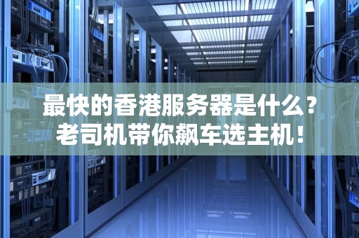 最快的香港服务器是什么？老司机带你飙车选主机！