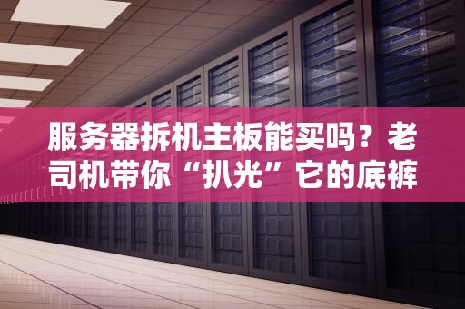 服务器拆机主板能买吗？老司机带你“扒光”它的底裤！
