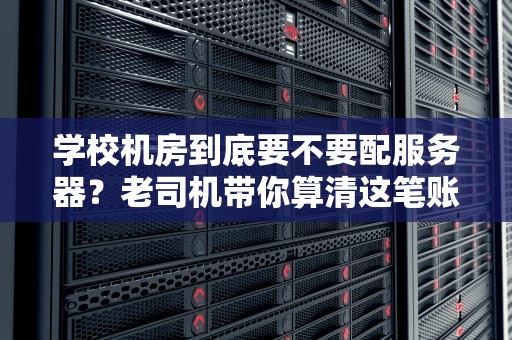 学校机房到底要不要配服务器？老司机带你算清这笔账！