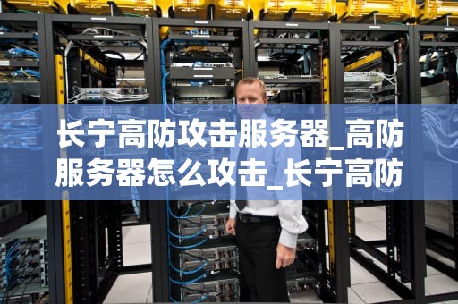 长宁高防攻击服务器_高防服务器怎么攻击_长宁高防攻击服务器的全面解析