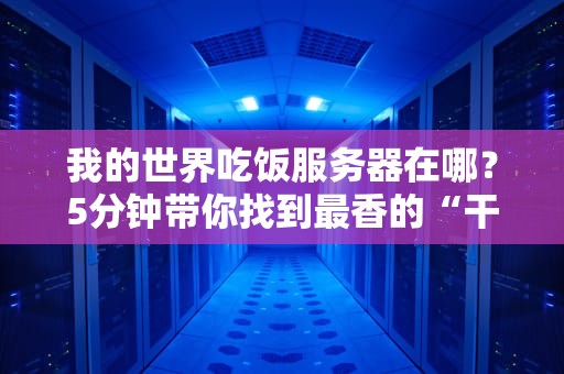 我的世界吃饭服务器在哪？5分钟带你找到最香的“干饭”天堂！